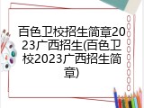 百色卫校招生简章2023广西招生(百色卫校2023广西招生简章)