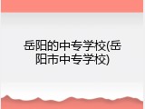 岳阳的中专学校(岳阳市中专学校)