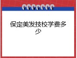 保定美发技校学费多少