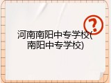 河南南阳中专学校(南阳中专学校)