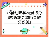邓县幼师学校录取分数线(邓县幼师录取分数线)