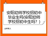 安阳幼师学校招初中毕业生吗(安阳幼师学校招初中生吗？)