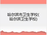 哈尔滨市卫生学校(哈尔滨卫生学校)