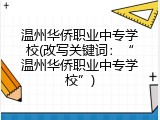 温州华侨职业中专学校(改写关键词：&ldquo;温州华侨职业中专学校&rdquo;)
