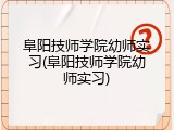 阜阳技师学院幼师实习(阜阳技师学院幼师实习)