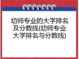 幼师专业的大学排名及分数线(幼师专业大学排名与分数线)