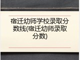 宿迁幼师学校录取分数线(宿迁幼师录取分数)