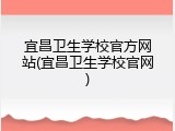 宜昌卫生学校官方网站(宜昌卫生学校官网)
