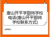 唐山开平学厨师学校电话(唐山开平厨师学校联系方式)