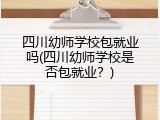 四川幼师学校包就业吗(四川幼师学校是否包就业？)