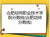 合肥幼师职业技术学院分数线(合肥幼师分数线)
