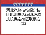 河北汽修技校保定校区地址电话(河北汽修技校保定校区联系方式)
