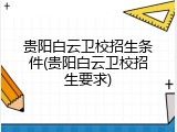 贵阳白云卫校招生条件(贵阳白云卫校招生要求)