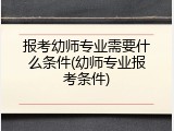报考幼师专业需要什么条件(幼师专业报考条件)