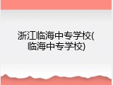 浙江临海中专学校(临海中专学校)
