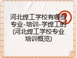 河北焊工学校有哪些专业-培训-学焊工的(河北焊工学校专业培训概览)