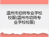 温州市幼师专业学校校服(温州市幼师专业学校校服)