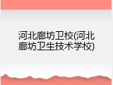 河北廊坊卫校(河北廊坊卫生技术学校)