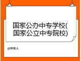 国家公办中专学校(国家公立中专院校)