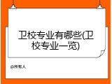 卫校专业有哪些(卫校专业一览)