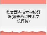 蓝麦西点技术学校好吗(蓝麦西点技术学校评价)