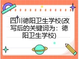 四川德阳卫生学校(改写后的关键词为：德阳卫生学校)