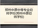 郑州中原中等专业幼师学校(郑州中原幼师学校)