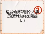 运城幼师彭刚个人简历(运城幼师彭刚简历)