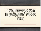 广西幼师武鸣校区官网(武鸣幼师广西校区官网)