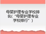 母婴护理专业学校排名(&ldquo;母婴护理专业学校排行&rdquo;)