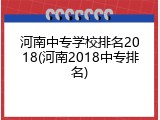 河南中专学校排名2018(河南2018中专排名)