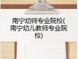 南宁幼师专业院校(南宁幼儿教师专业院校)