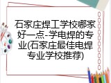 石家庄焊工学校哪家好一点-学电焊的专业(石家庄最佳电焊专业学校推荐)