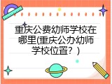 重庆公费幼师学校在哪里(重庆公办幼师学校位置？)