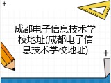 成都电子信息技术学校地址(成都电子信息技术学校地址)