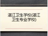 湛江卫生学校(湛江卫生专业学校)