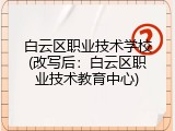 白云区职业技术学校(改写后：白云区职业技术教育中心)