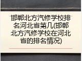 邯郸北方汽修学校排名河北省第几(邯郸北方汽修学校在河北省的排名情况)