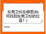 东莞卫校在哪里(如何找到东莞卫校的位置？)