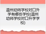 温州幼师学校对口升学有哪些学校(温州幼师学校对口升学学校)