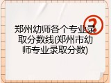 郑州幼师各个专业录取分数线(郑州市幼师专业录取分数)