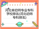 河北省幼师专业专科学校排名(河北幼师专科排名)