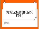 河源卫校招生(卫校招生)