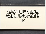 运城市幼师专业(运城市幼儿教师培训专业)