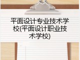 平面设计专业技术学校(平面设计职业技术学校)