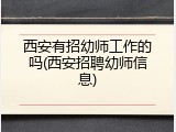 西安有招幼师工作的吗(西安招聘幼师信息)