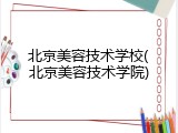 北京美容技术学校(北京美容技术学院)