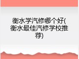 衡水学汽修哪个好(衡水最佳汽修学校推荐)