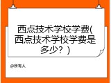 西点技术学校学费(西点技术学校学费是多少？)