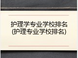 护理学专业学校排名(护理专业学校排名)